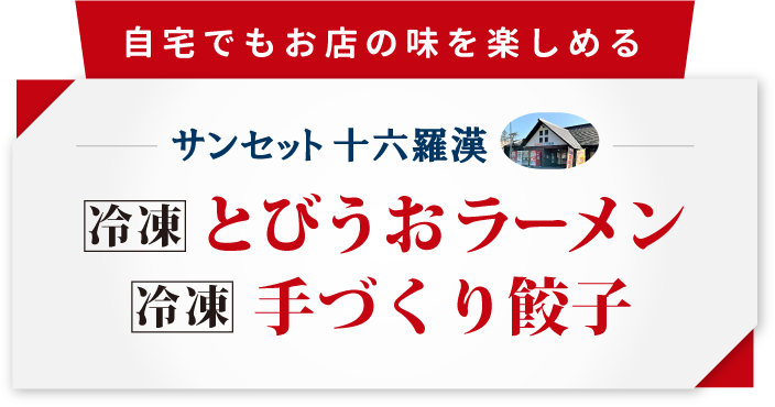 自宅でもお店の味を楽しめるサンセット十六羅漢冷凍とびうおラーメン・冷凍手づくり餃子